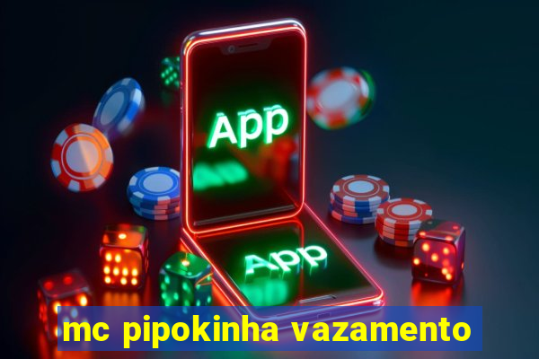 mc pipokinha vazamento