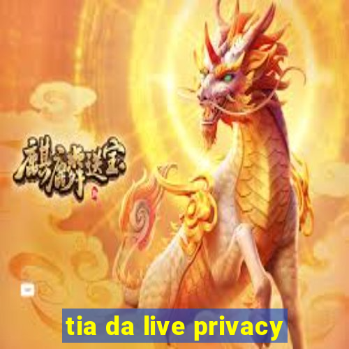 tia da live privacy